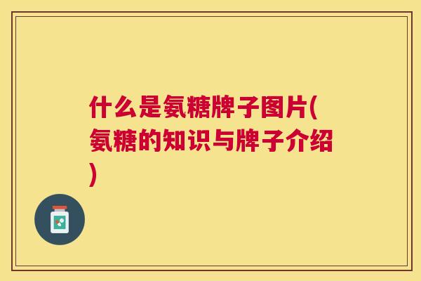 什么是氨糖牌子图片(氨糖的知识与牌子介绍)