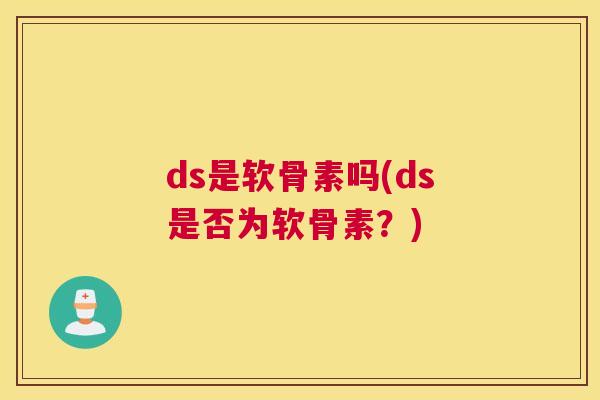 ds是软骨素吗(ds是否为软骨素？)