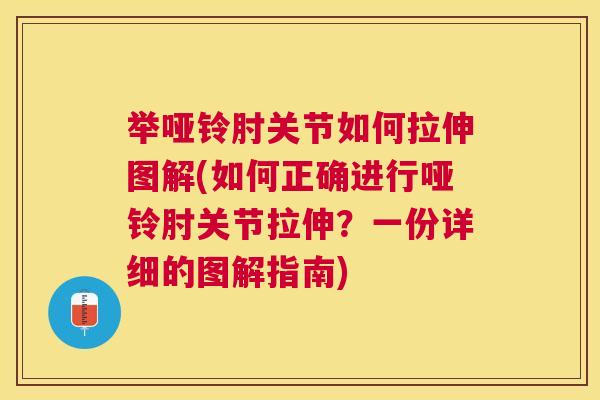 举哑铃肘关节如何拉伸图解(如何正确进行哑铃肘关节拉伸？一份详细的图解指南)