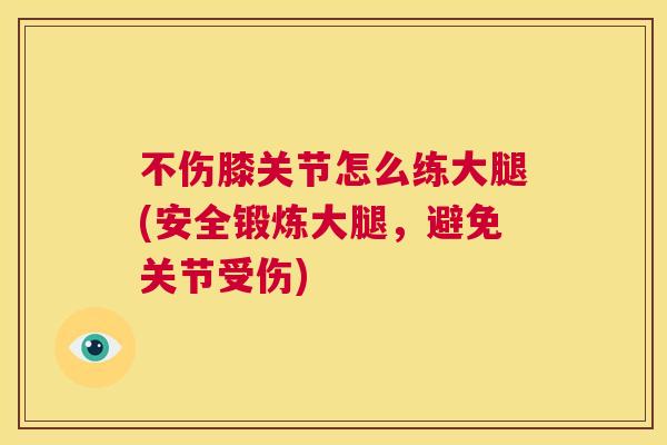 不伤膝关节怎么练大腿(安全锻炼大腿,避免关节受伤)