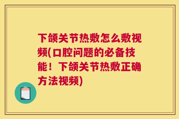 下颌关节热敷怎么敷视频(口腔问题的必备技能！下颌关节热敷正确方法视频)