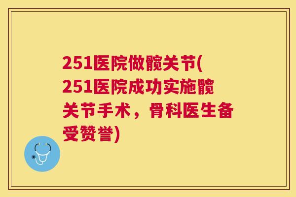 251医院做髋关节(251医院成功实施髋关节手术，骨科医生备受赞誉)