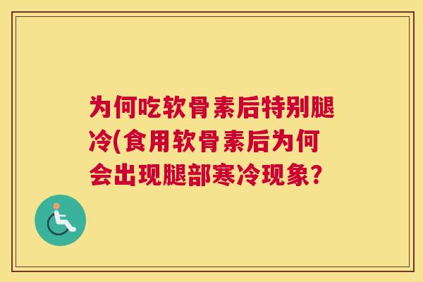 为何吃软骨素后特别腿冷(食用软骨素后为何会出现腿部寒冷现象？