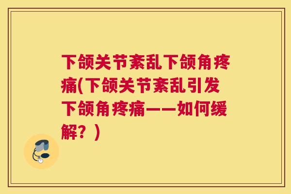 下颌关节紊乱下颌角疼痛(下颌关节紊乱引发下颌角疼痛——如何缓解？)