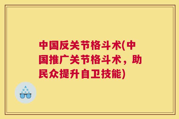 中国反关节格斗术(中国推广关节格斗术，助民众提升自卫技能)