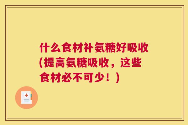 什么食材补氨糖好吸收(提高氨糖吸收，这些食材必不可少！)