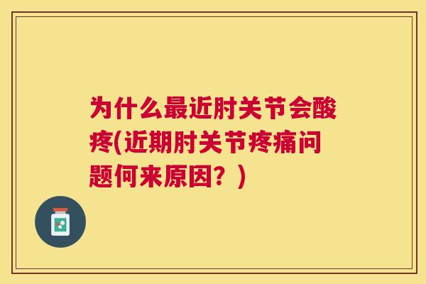为什么最近肘关节会酸疼(近期肘关节疼痛问题何来原因？)
