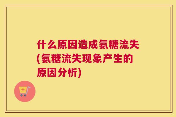 什么原因造成氨糖流失(氨糖流失现象产生的原因分析)