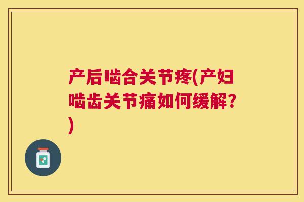 产后啮合关节疼(产妇啮齿关节痛如何缓解？)
