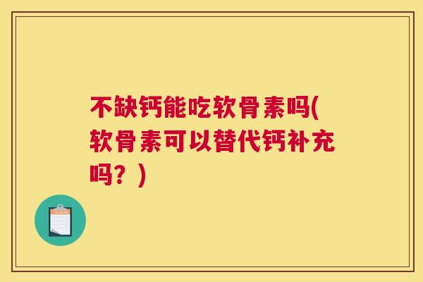 不缺钙能吃软骨素吗(软骨素可以替代钙补充吗？)