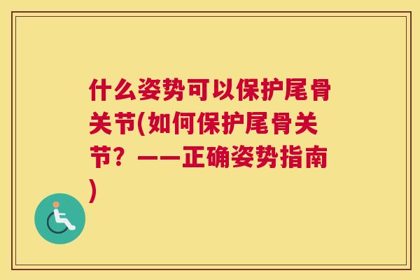 什么姿势可以保护尾骨关节(如何保护尾骨关节？——正确姿势指南)