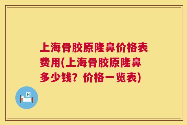 上海骨胶原隆鼻价格表费用(上海骨胶原隆鼻多少钱？价格一览表)