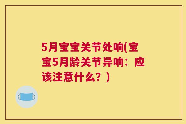 5月宝宝关节处响(宝宝5月龄关节异响：应该注意什么？)