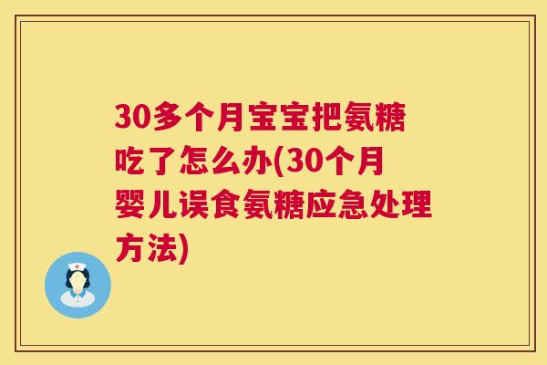 30多个月宝宝把氨糖吃了怎么办(30个月婴儿误食氨糖应急处理方法)