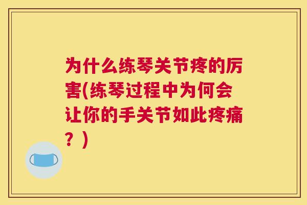 为什么练琴关节疼的厉害(练琴过程中为何会让你的手关节如此疼痛？)