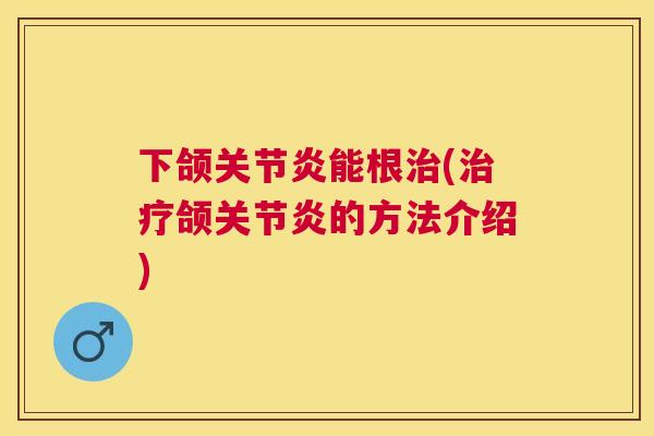 下颌关节炎能根治(治疗颌关节炎的方法介绍)