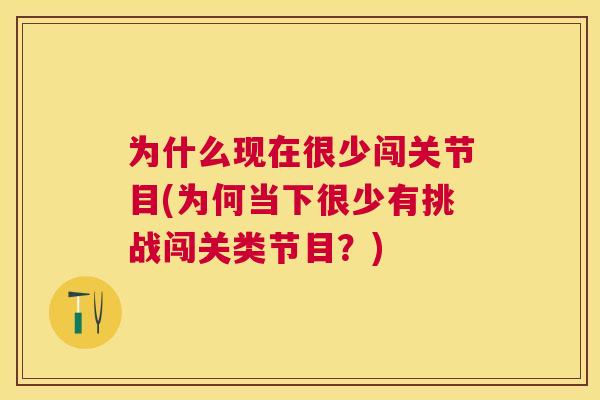 为什么现在很少闯关节目(为何当下很少有挑战闯关类节目？)