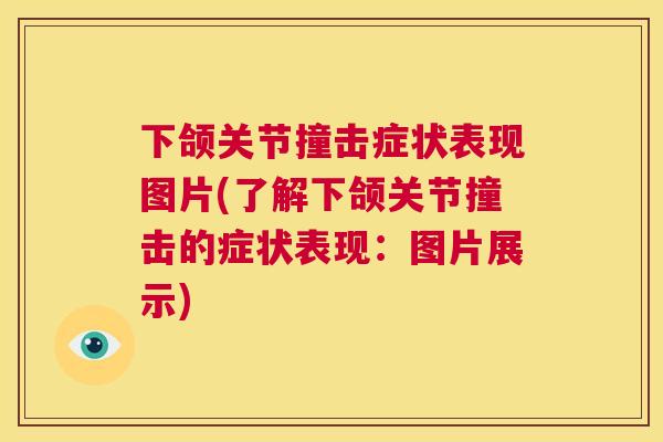 下颌关节撞击症状表现图片(了解下颌关节撞击的症状表现：图片展示)