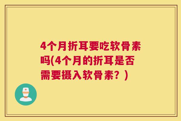 4个月折耳要吃软骨素吗(4个月的折耳是否需要摄入软骨素？)