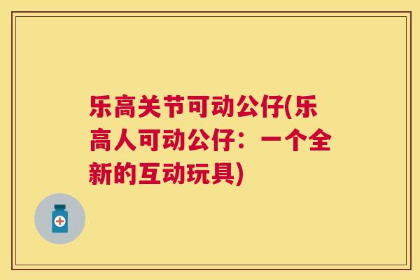 乐高关节可动公仔(乐高人可动公仔：一个全新的互动玩具)