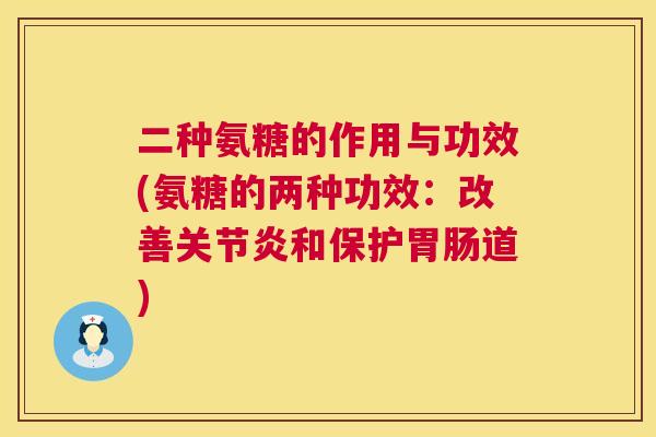 二种氨糖的作用与功效(氨糖的两种功效：改善关节炎和保护胃肠道)