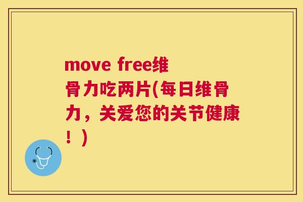move free维骨力吃两片(每日维骨力，关爱您的关节健康！)
