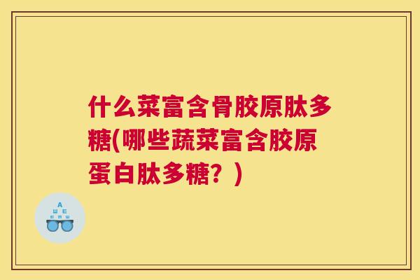 什么菜富含骨胶原肽多糖(哪些蔬菜富含胶原蛋白肽多糖？)