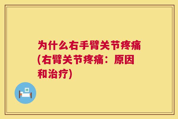 为什么右手臂关节疼痛(右臂关节疼痛：原因和治疗)