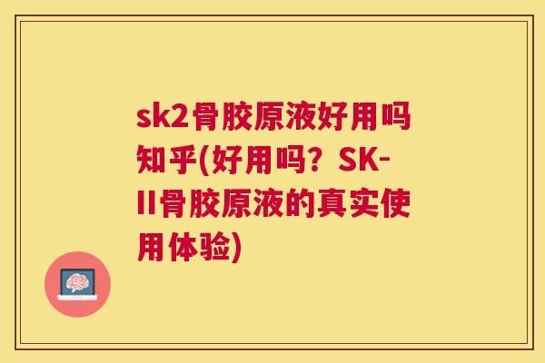 sk2骨胶原液好用吗知乎(好用吗？SK-II骨胶原液的真实使用体验)