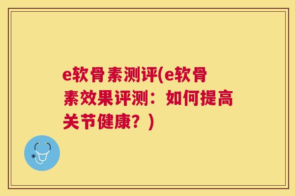 e软骨素测评(e软骨素效果评测：如何提高关节健康？)