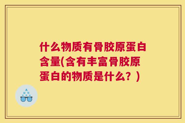 什么物质有骨胶原蛋白含量(含有丰富骨胶原蛋白的物质是什么?)