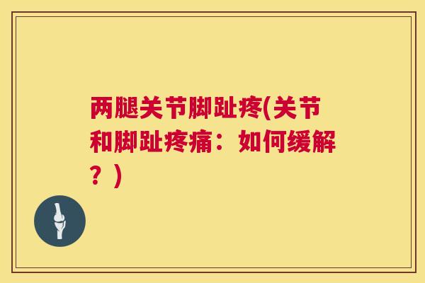 两腿关节脚趾疼(关节和脚趾疼痛：如何缓解？)
