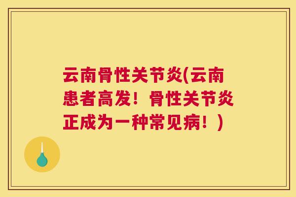 云南骨性关节炎(云南患者高发！骨性关节炎正成为一种常见病！)