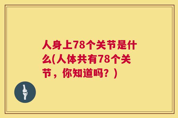 人身上78个关节是什么(人体共有78个关节，你知道吗？)