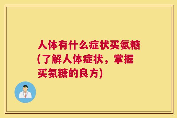 人体有什么症状买氨糖(了解人体症状，掌握买氨糖的良方)
