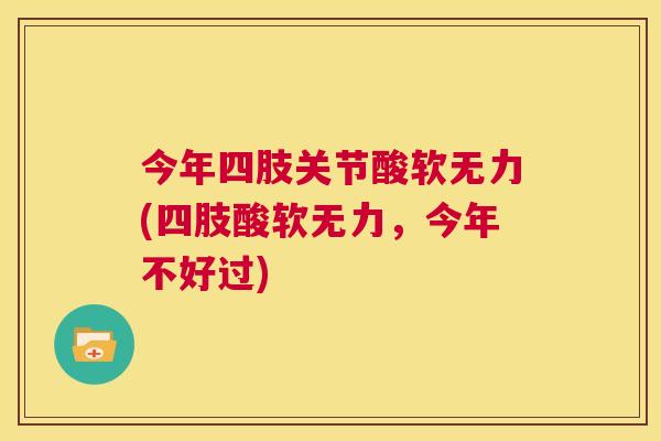 今年四肢关节酸软无力(四肢酸软无力，今年不好过)