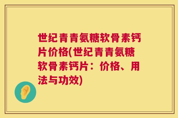 世纪青青氨糖软骨素钙片价格(世纪青青氨糖软骨素钙片：价格、用法与功效)