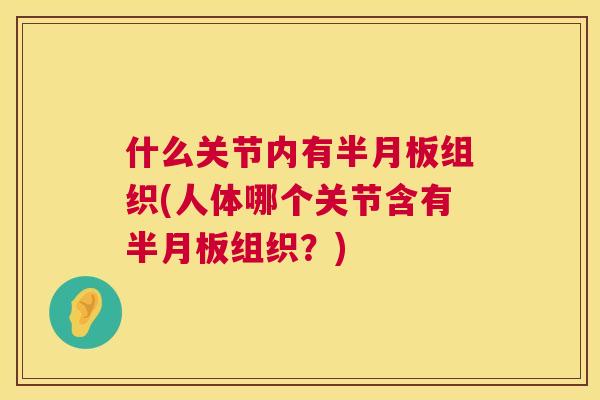 什么关节内有半月板组织(人体哪个关节含有半月板组织？)
