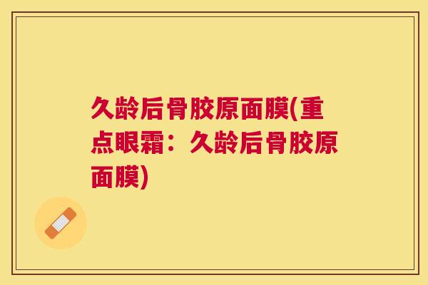 久龄后骨胶原面膜(重点眼霜：久龄后骨胶原面膜)