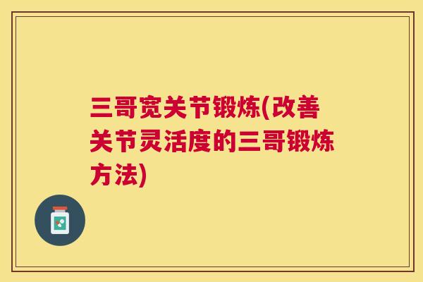 三哥宽关节锻炼(改善关节灵活度的三哥锻炼方法)