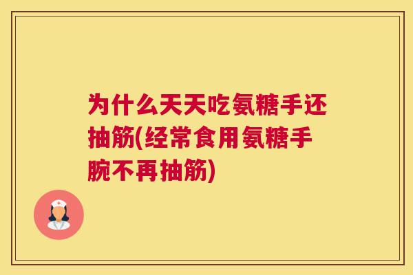 为什么天天吃氨糖手还抽筋(经常食用氨糖手腕不再抽筋)