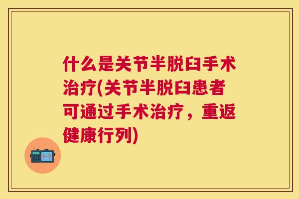 什么是关节半脱臼手术治疗(关节半脱臼患者可通过手术治疗，重返健康行列)