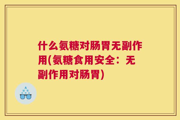 什么氨糖对肠胃无副作用(氨糖食用安全：无副作用对肠胃)