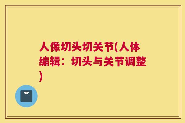 人像切头切关节(人体编辑：切头与关节调整)