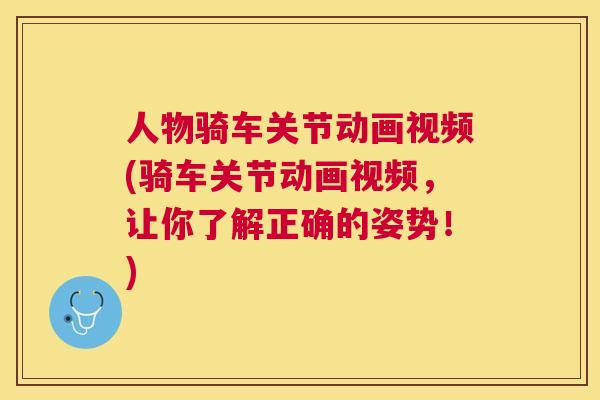 人物骑车关节动画视频(骑车关节动画视频，让你了解正确的姿势！)
