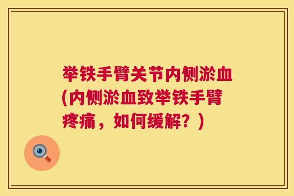 举铁手臂关节内侧淤血(内侧淤血致举铁手臂疼痛，如何缓解？)