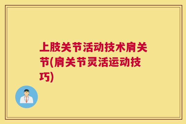 上肢关节活动技术肩关节(肩关节灵活运动技巧)