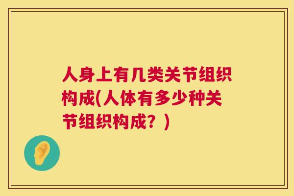 人身上有几类关节组织构成(人体有多少种关节组织构成？)