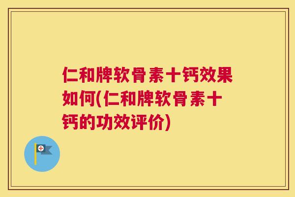 仁和牌软骨素十钙效果如何(仁和牌软骨素十钙的功效评价)