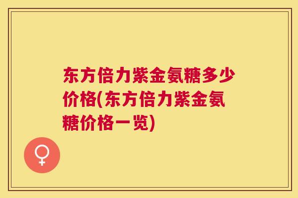 东方倍力紫金氨糖多少价格(东方倍力紫金氨糖价格一览)